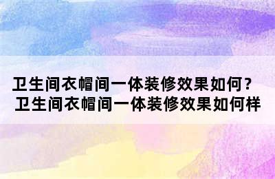 卫生间衣帽间一体装修效果如何？ 卫生间衣帽间一体装修效果如何样